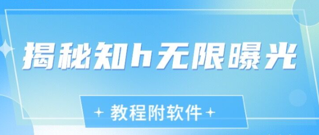 价值1000,揭秘知h无限曝光(教程+全自动软件)